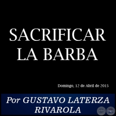 SACRIFICAR LA BARBA - Por GUSTAVO LATERZA RIVAROLA - Domingo, 12 de Abril de 2015